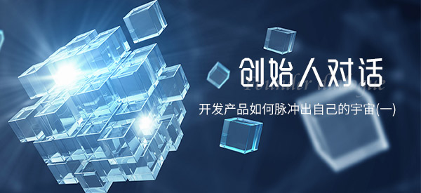 对话 | 开发产品如何脉冲出自己的宇宙(一)